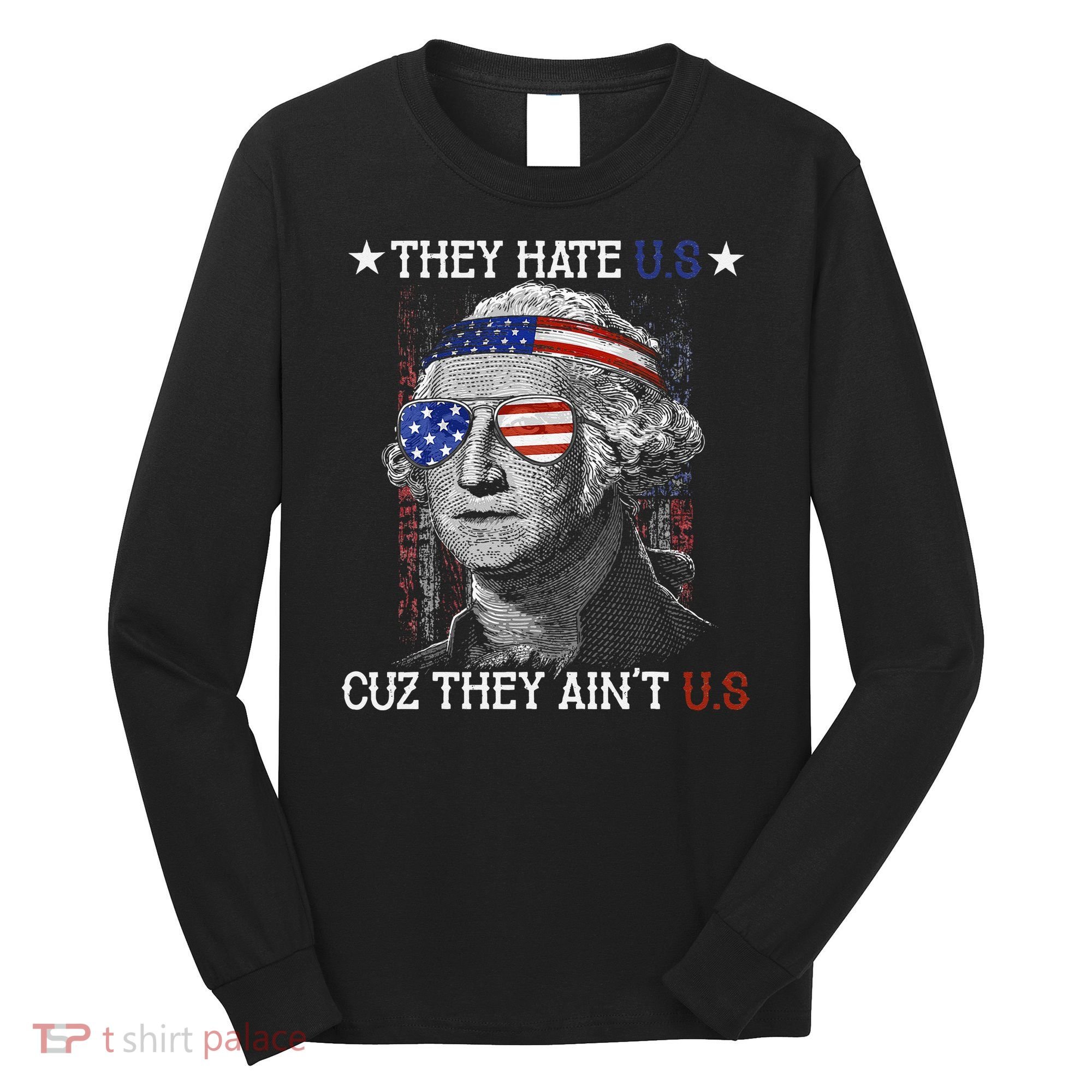 They Hate US Cuz They Aint US 4th Of July George Washington Long Sleeve Shirt