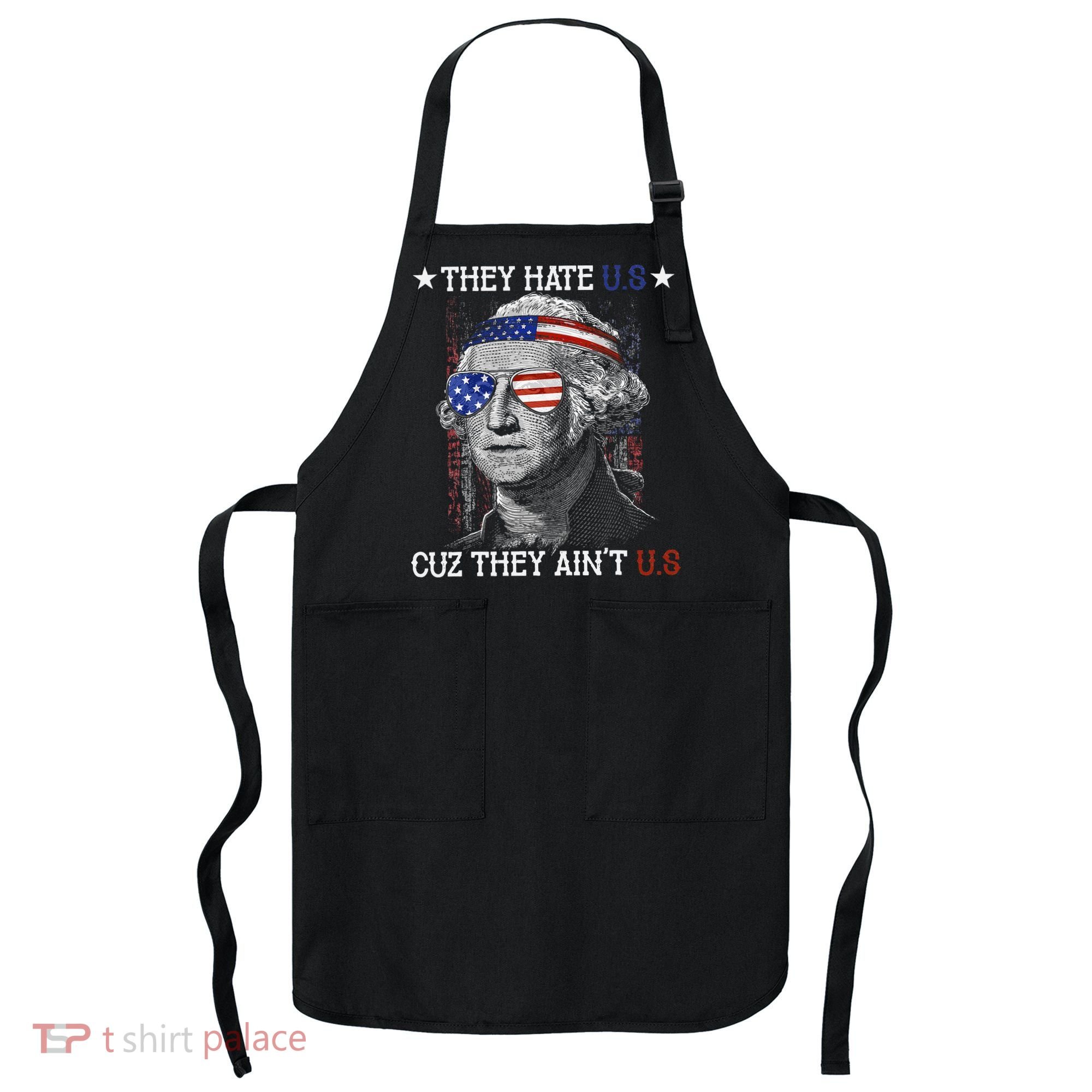 They Hate US Cuz They Aint US 4th Of July George Washington Apron