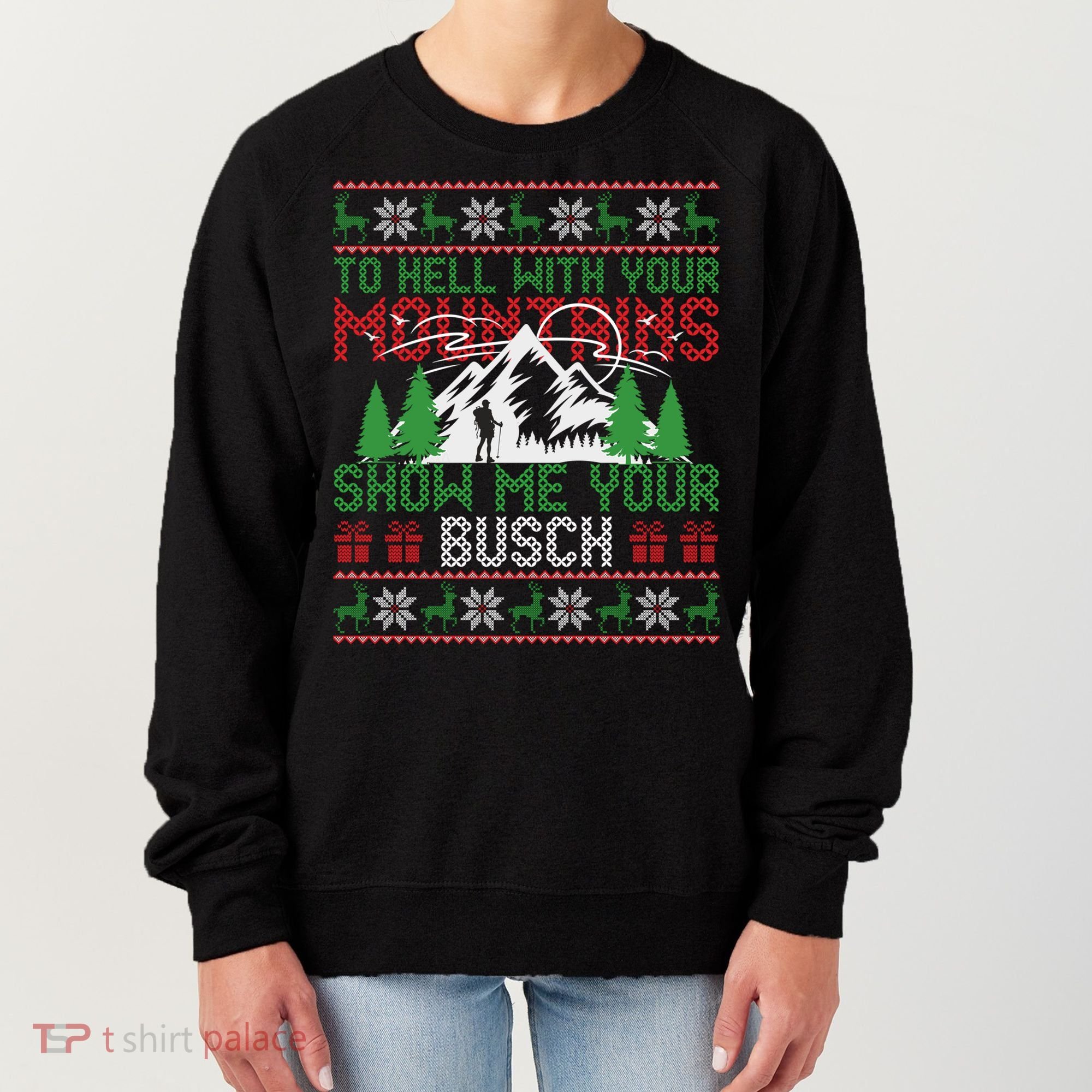 To Hell With Your Mountains Show Me Your Busch Ugly Sweater Great Gift Women's Sweatshirt