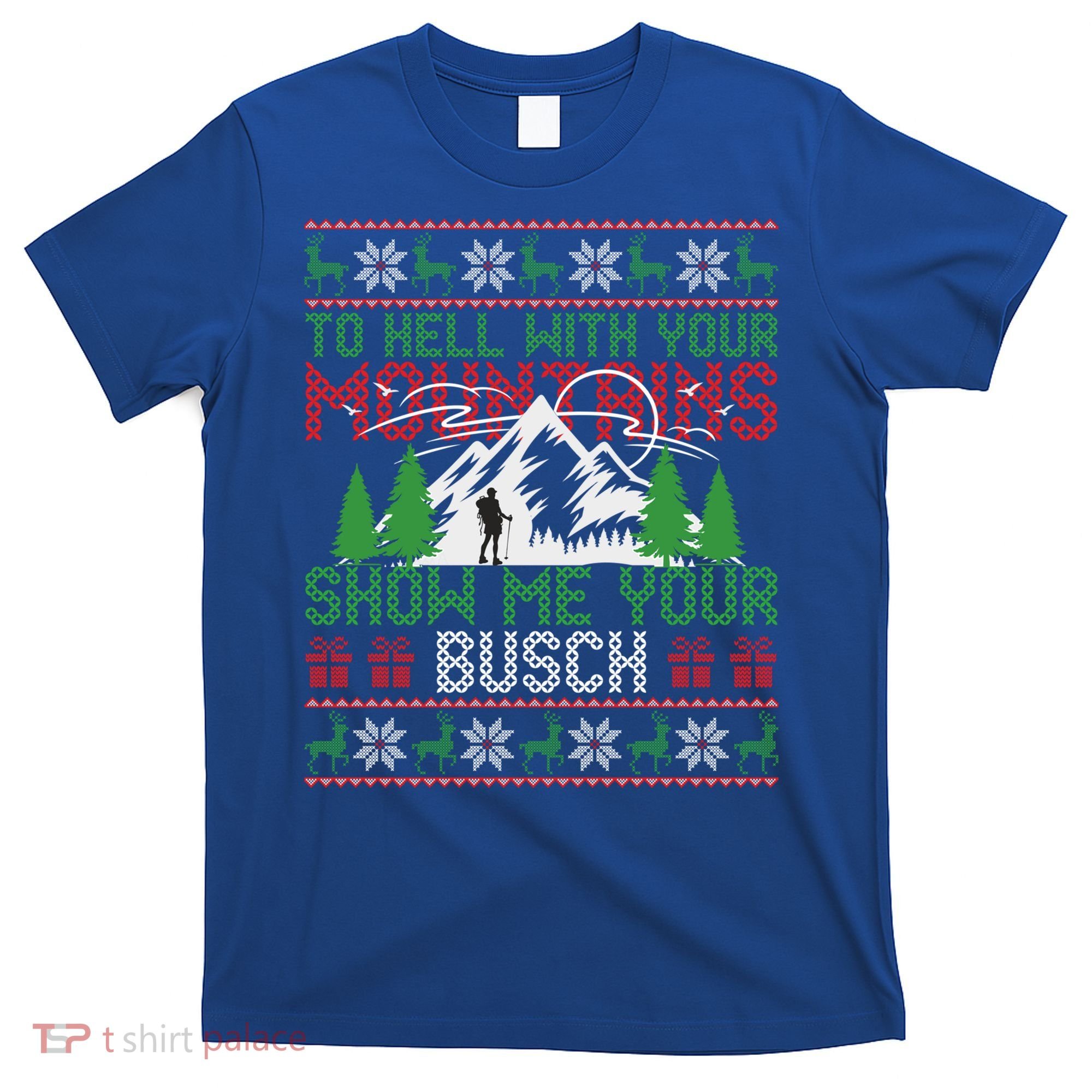 To Hell With Your Mountains Show Me Your Busch Ugly Sweater Great Gift T-Shirt
