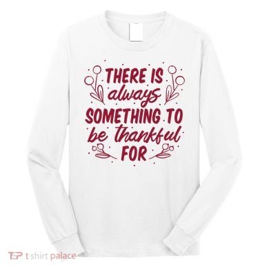 There Is Always Something To Be Thankful For Long Sleeve Shirt