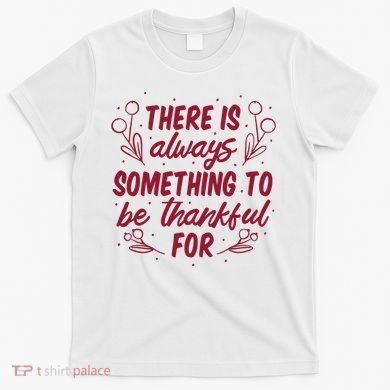 There Is Always Something To Be Thankful For T-Shirt