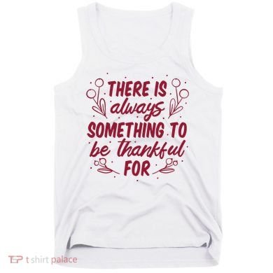 There Is Always Something To Be Thankful For Tank Top