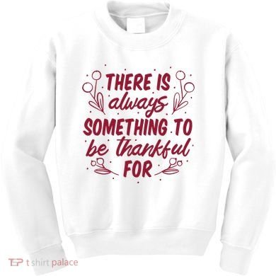 There Is Always Something To Be Thankful For Kids Sweatshirt