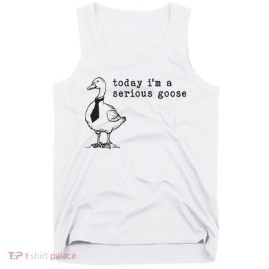 Today Im A Serious Goose Tank Top