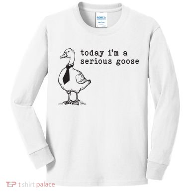 Today Im A Serious Goose Kids Long Sleeve Shirt