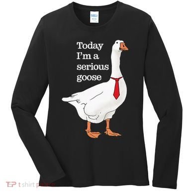 Today I Am A Serious Goose Funny Oddly Specific Dank Meme Women's Long Sleeve Shirt