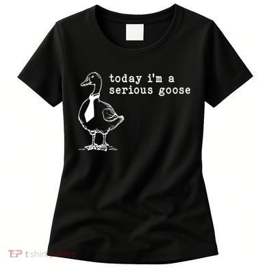 Today IM A Serious Goose Women's T-Shirt