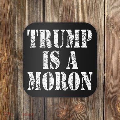 Trump Is A Moron Antitrump Dumb Stupid Idiot Coaster