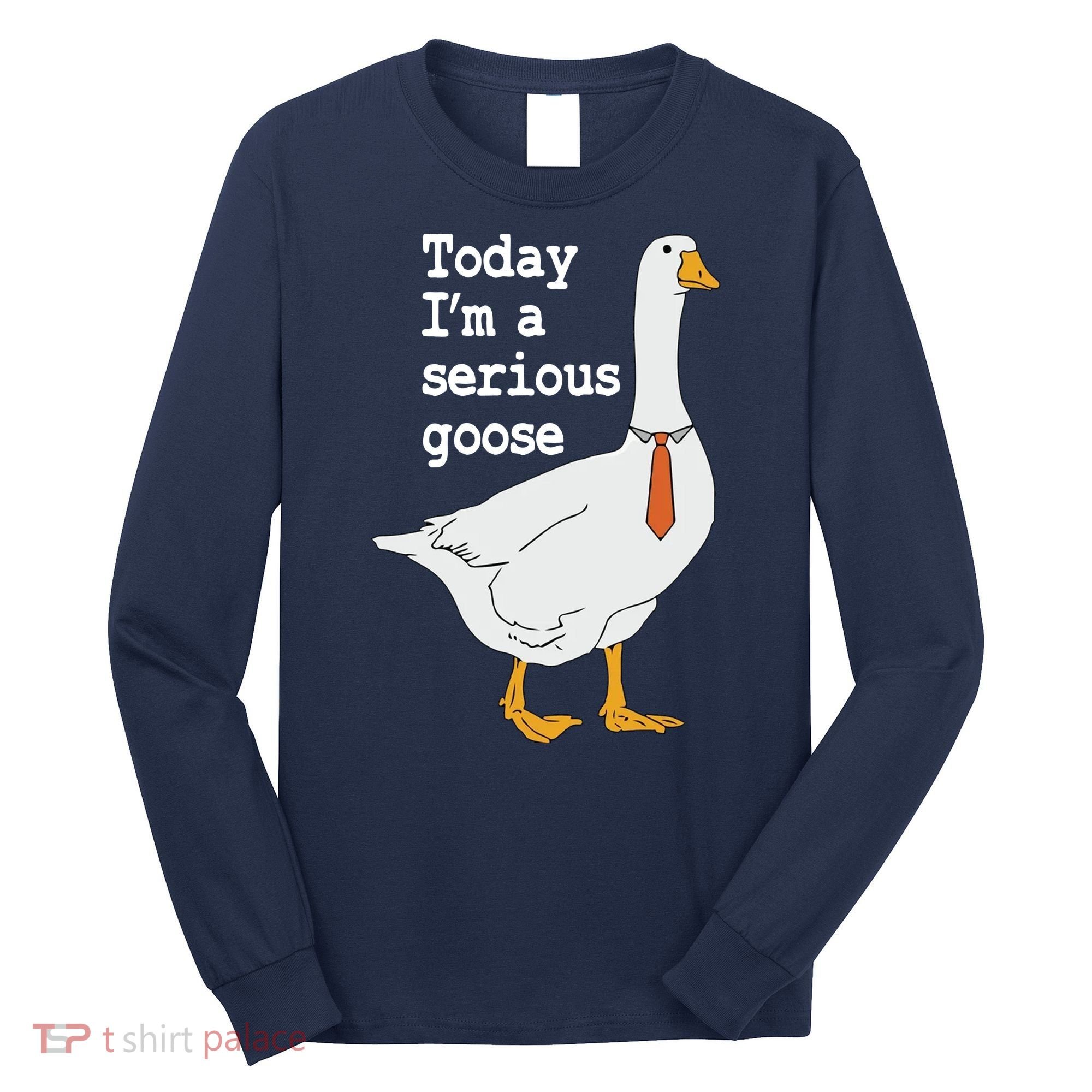 Today Im A Serious Goose Silly Humor Long Sleeve Shirt