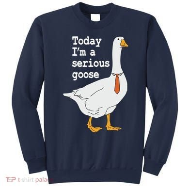 Today Im A Serious Goose Silly Humor Sweatshirt