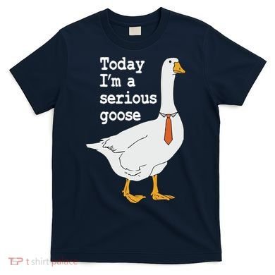 Today Im A Serious Goose Silly Humor T-Shirt