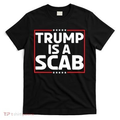Trump Is A Scab T-Shirt