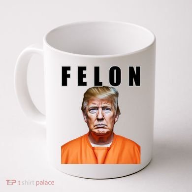 Trump Is A Felon Coffee Mug