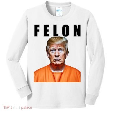 Trump Is A Felon Kids Long Sleeve Shirt