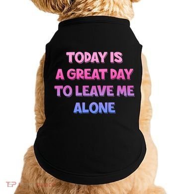Today Is A Great Day To Leave Me Alone Doggie Tank