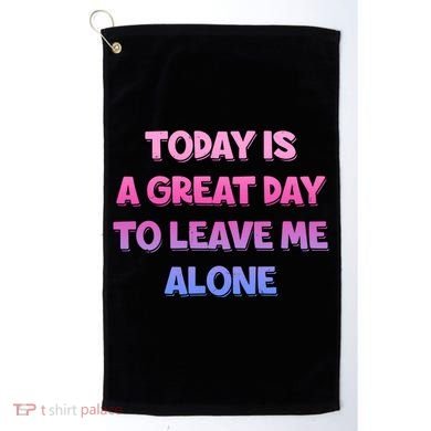 Today Is A Great Day To Leave Me Alone Golf Towel