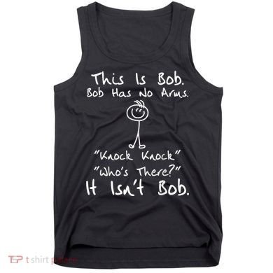This Is Bob He Has No Arms Funny Knock Jokes Sarcastic Tank Top