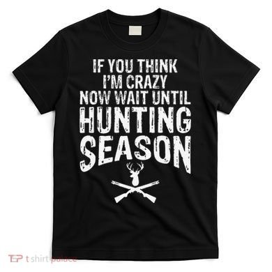 Think IM Crazy Now Wait Until Hunting Season T-Shirt