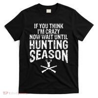 Think IM Crazy Now Wait Until Hunting Season T-Shirt thumb 0