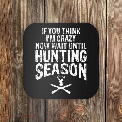 Think IM Crazy Now Wait Until Hunting Season Coaster