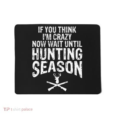 Think IM Crazy Now Wait Until Hunting Season Mousepad