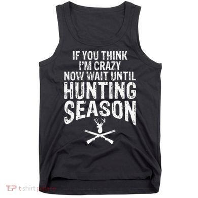 Think IM Crazy Now Wait Until Hunting Season Tank Top