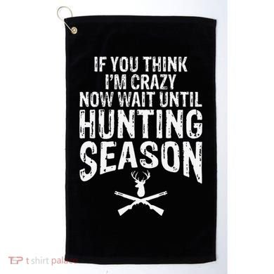 Think IM Crazy Now Wait Until Hunting Season Golf Towel