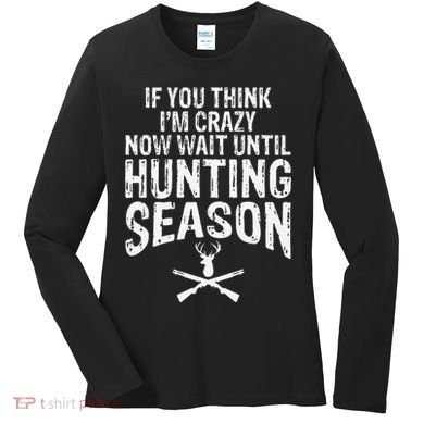 Think IM Crazy Now Wait Until Hunting Season Women's Long Sleeve Shirt