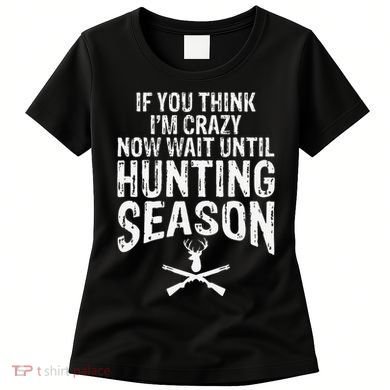 Think IM Crazy Now Wait Until Hunting Season Women's T-Shirt