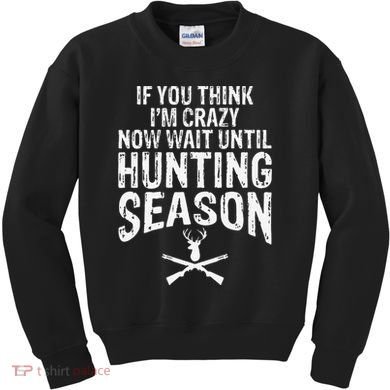 Think IM Crazy Now Wait Until Hunting Season Kids Sweatshirt