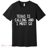 Texas is Calling and I Must Go Funny Home State Premium T-Shirt thumb 0