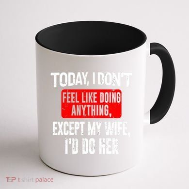 Today I Don't Feel Like Doing Anything Except My Wife I'd Do Her Gift Coffee Mug back