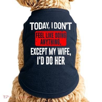 Today I Don't Feel Like Doing Anything Except My Wife I'd Do Her Gift Doggie Tank