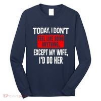 Today I Don't Feel Like Doing Anything Except My Wife I'd Do Her Gift Long Sleeve Shirt thumb 0