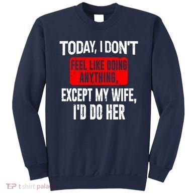Today I Don't Feel Like Doing Anything Except My Wife I'd Do Her Gift Sweatshirt