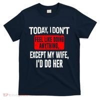 Today I Don't Feel Like Doing Anything Except My Wife I'd Do Her Gift T-Shirt thumb 0