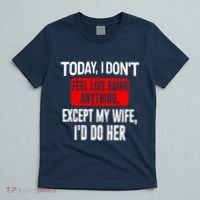 Today I Don't Feel Like Doing Anything Except My Wife I'd Do Her Gift T-Shirt thumb 5