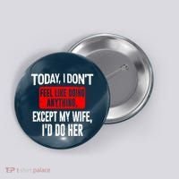 Today I Don't Feel Like Doing Anything Except My Wife I'd Do Her Gift Button thumb 0