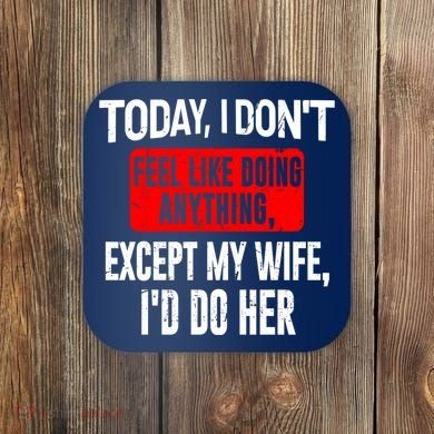 Today I Don't Feel Like Doing Anything Except My Wife I'd Do Her Gift Coaster
