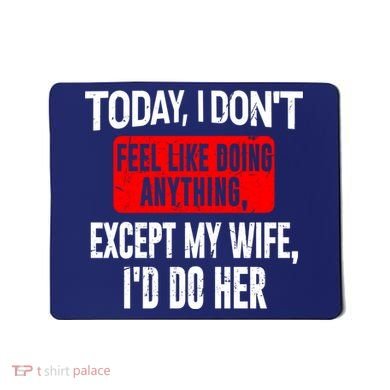 Today I Don't Feel Like Doing Anything Except My Wife I'd Do Her Gift Mousepad
