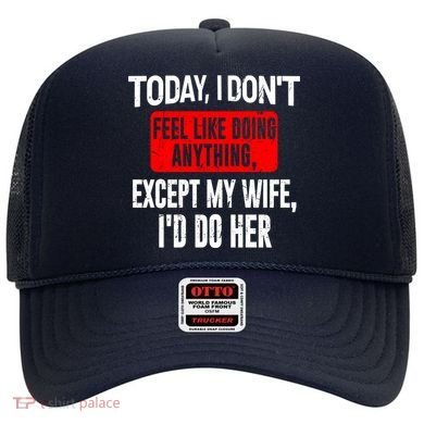 Today I Don't Feel Like Doing Anything Except My Wife I'd Do Her Gift Hat