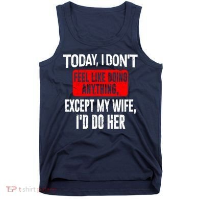 Today I Don't Feel Like Doing Anything Except My Wife I'd Do Her Gift Tank Top