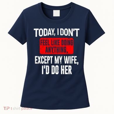 Today I Don't Feel Like Doing Anything Except My Wife I'd Do Her Gift Women's T-Shirt