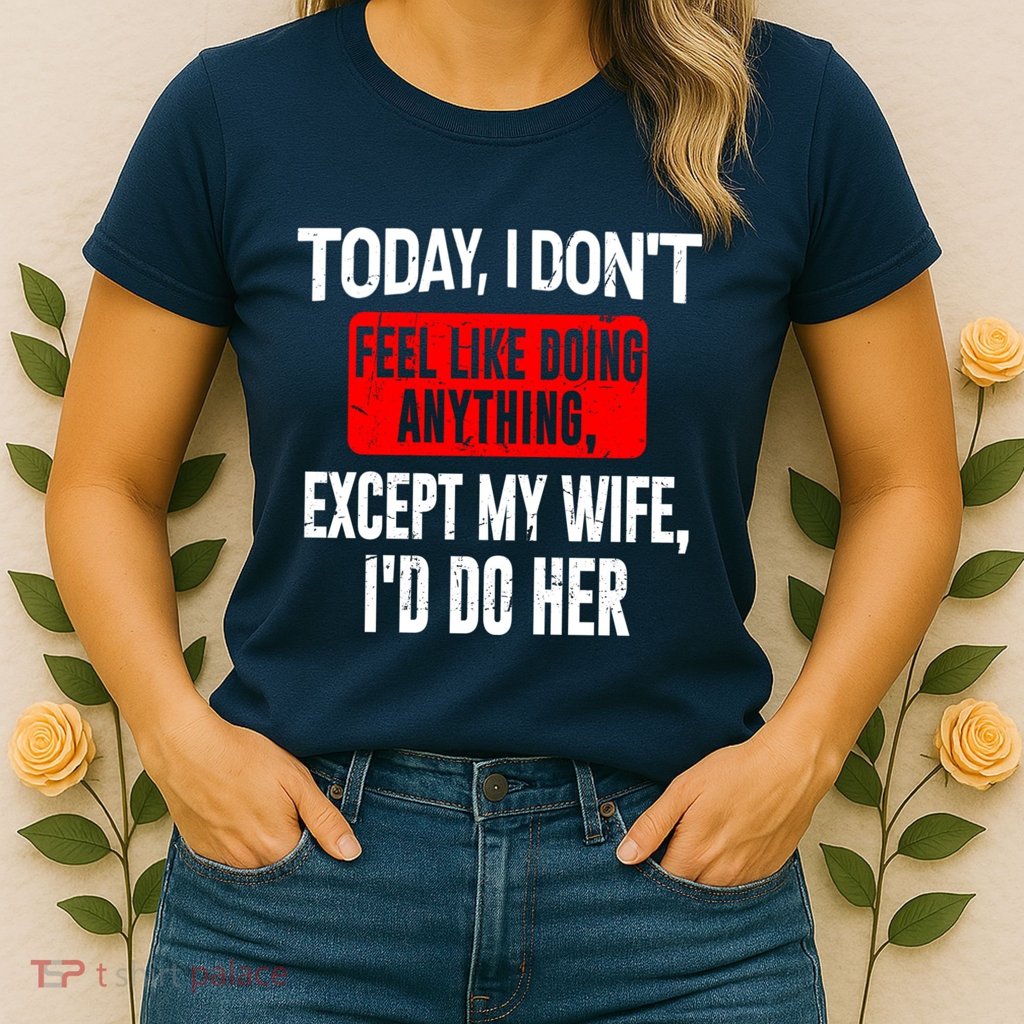 Today I Don't Feel Like Doing Anything Except My Wife I'd Do Her Gift Women's T-Shirt