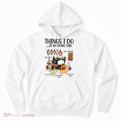 Things I Do In My Spare Time Funny Quilting Sewing Theme Hoodie