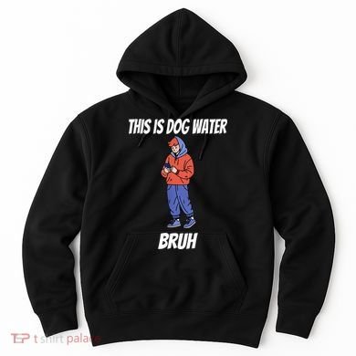 This Is Dog Water Bruh You Doing Too Much Hoodie