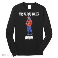 This Is Dog Water Bruh You Doing Too Much Long Sleeve Shirt thumb 0