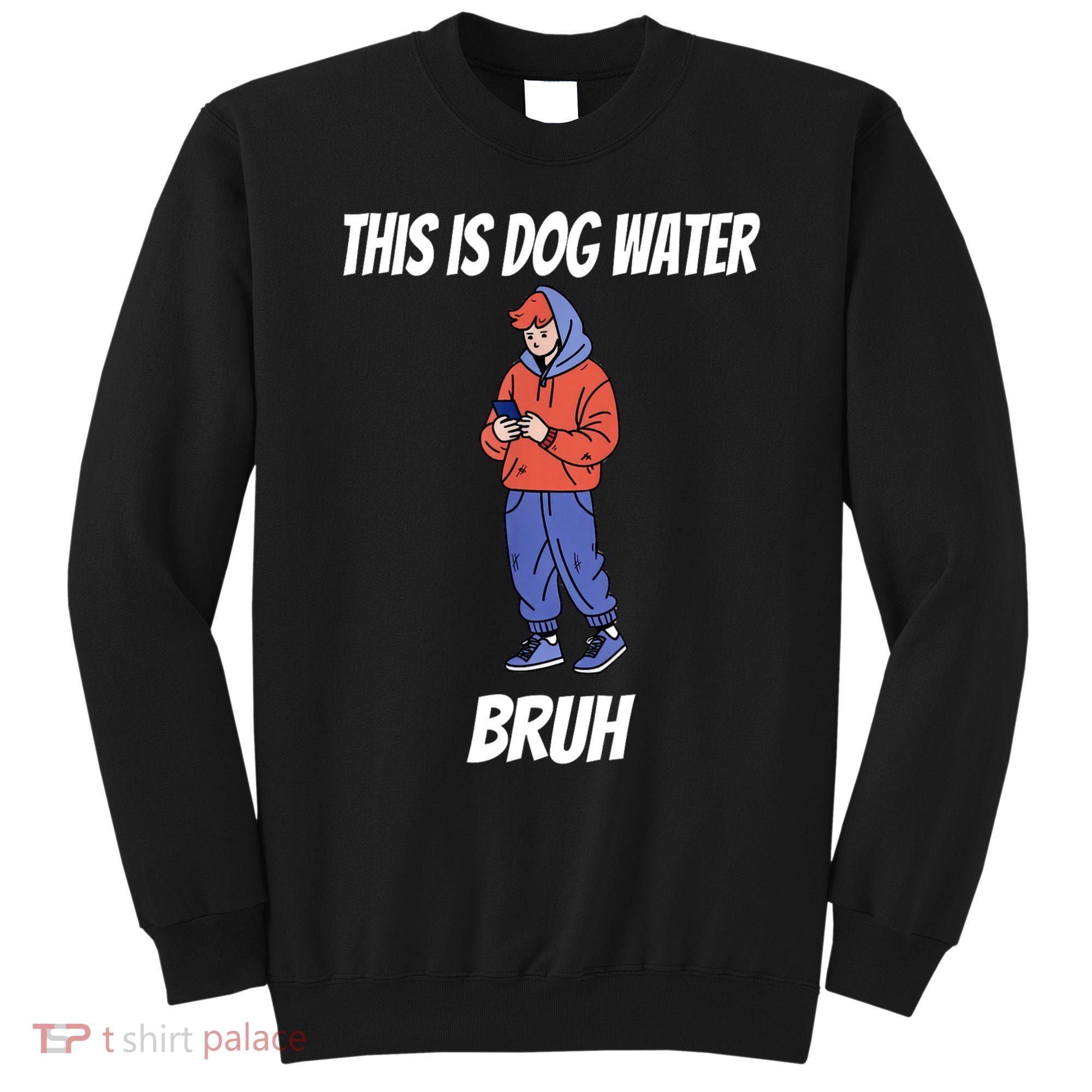 This Is Dog Water Bruh You Doing Too Much Sweatshirt