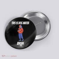 This Is Dog Water Bruh You Doing Too Much Button thumb 0